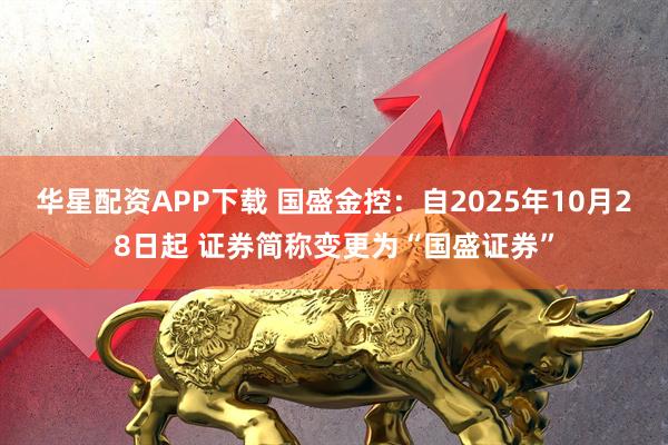 华星配资APP下载 国盛金控：自2025年10月28日起 证券简称变更为“国盛证券”