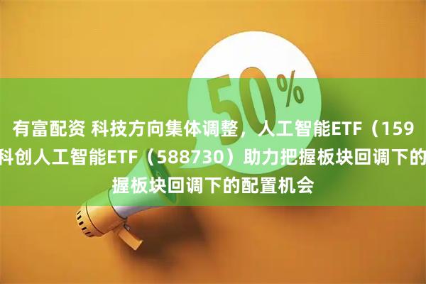 有富配资 科技方向集体调整，人工智能ETF（159819）、科创人工智能ETF（588730）助力把握板块回调下的配置机会