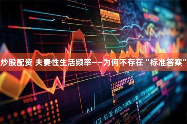 炒股配资 夫妻性生活频率——为何不存在“标准答案”