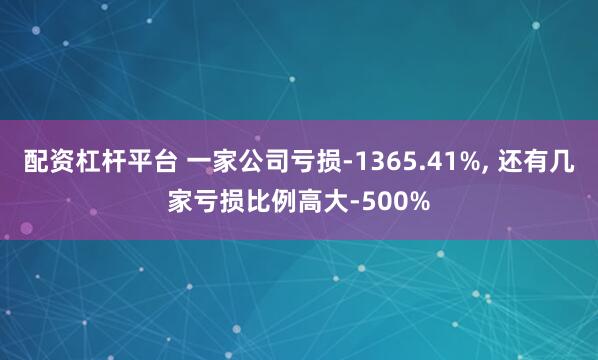 配资杠杆平台 一家公司亏损-1365.41%, 还有几家亏损比例高大-500%