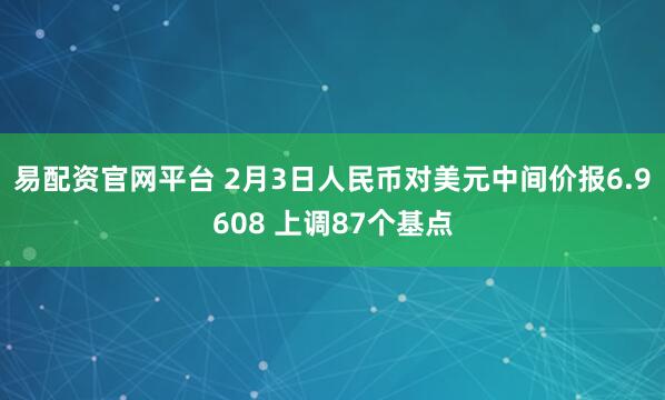 易配资官网平台 2月3日人民币对美元中间价报6.9608 上调87个基点