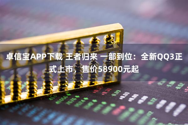 卓信宝APP下载 王者归来 一部到位:全新QQ3正式上市,售价58900元起