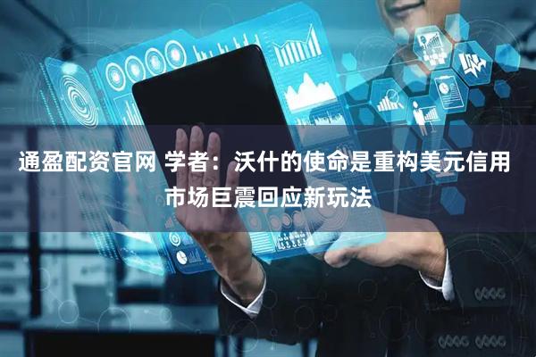 通盈配资官网 学者：沃什的使命是重构美元信用 市场巨震回应新玩法