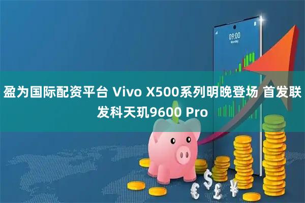 盈为国际配资平台 Vivo X500系列明晚登场 首发联发科天玑9600 Pro